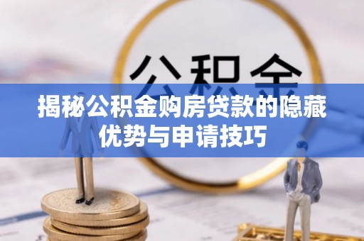 通化揭秘公积金购房贷款的隐藏优势与申请技巧