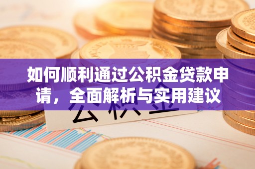 通化如何顺利通过公积金贷款申请，全面解析与实用建议
