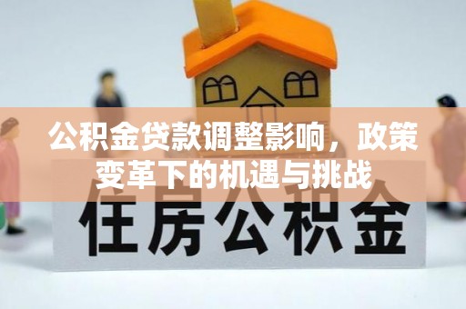 通化公积金贷款调整影响，政策变革下的机遇与挑战