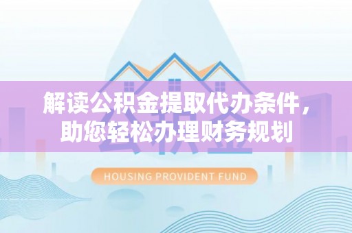 通化解读公积金提取代办条件，助您轻松办理财务规划