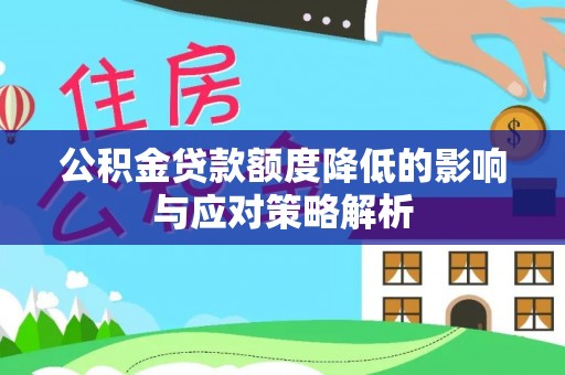 通化公积金贷款额度降低的影响与应对策略解析