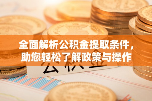 通化全面解析公积金提取条件，助您轻松了解政策与操作