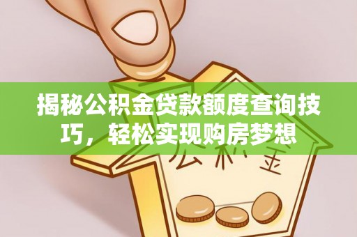 通化揭秘公积金贷款额度查询技巧，轻松实现购房梦想