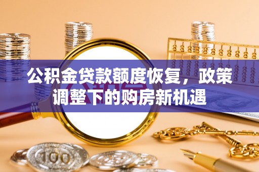 通化公积金贷款额度恢复，政策调整下的购房新机遇