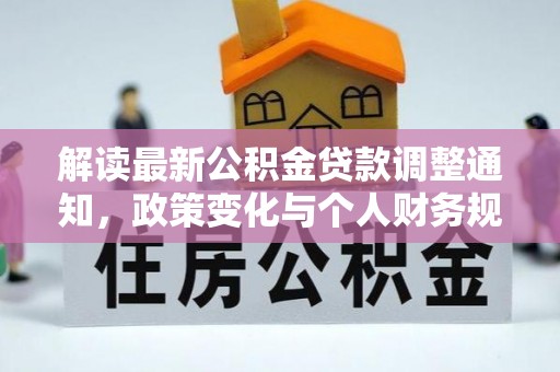通化解读最新公积金贷款调整通知，政策变化与个人财务规划的影响