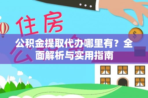 通化公积金提取代办哪里有？全面解析与实用指南