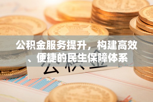 通化公积金服务提升，构建高效、便捷的民生保障体系