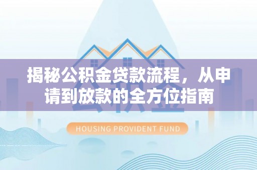通化揭秘公积金贷款流程，从申请到放款的全方位指南