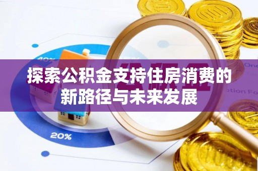 通化探索公积金支持住房消费的新路径与未来发展