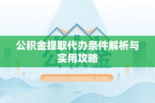 通化公积金提取代办条件解析与实用攻略