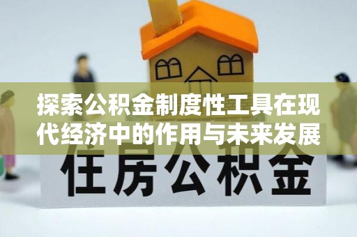 通化探索公积金制度性工具在现代经济中的作用与未来发展