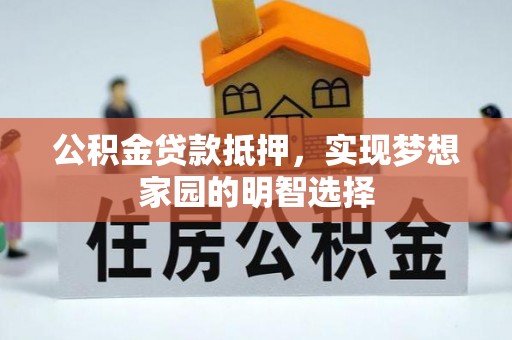 通化公积金贷款抵押，实现梦想家园的明智选择