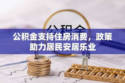 通化公积金支持住房消费，政策助力居民安居乐业