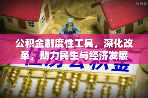 通化公积金制度性工具，深化改革，助力民生与经济发展