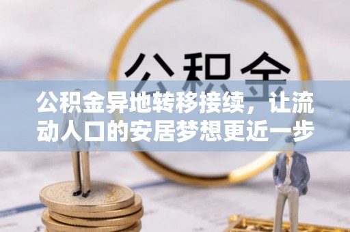 通化公积金异地转移接续，让流动人口的安居梦想更近一步