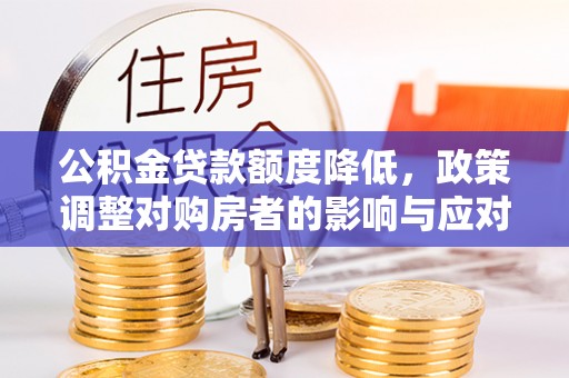 通化公积金贷款额度降低，政策调整对购房者的影响与应对策略