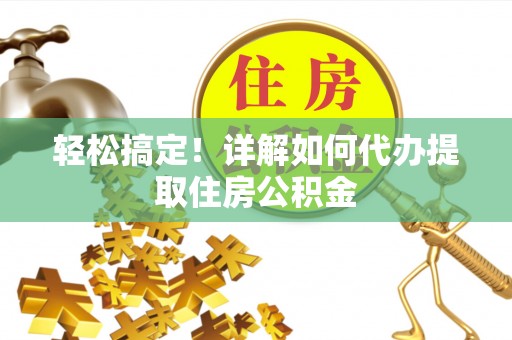 通化轻松搞定！详解如何代办提取住房公积金
