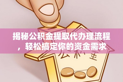 通化揭秘公积金提取代办理流程，轻松搞定你的资金需求