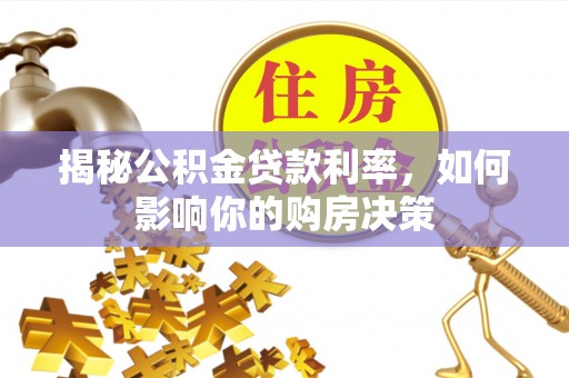 通化揭秘公积金贷款利率，如何影响你的购房决策