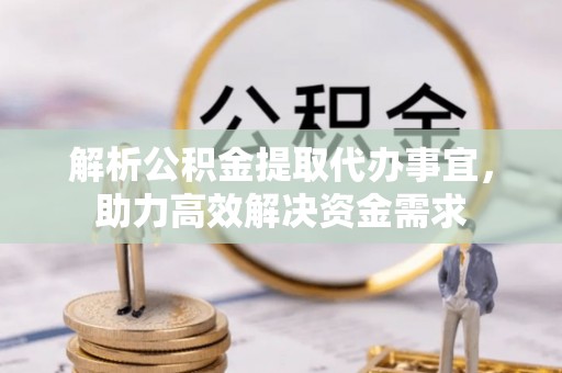 通化解析公积金提取代办事宜，助力高效解决资金需求