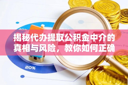 通化揭秘代办提取公积金中介的真相与风险，教你如何正确操作