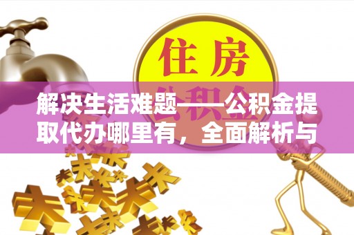 通化解决生活难题——公积金提取代办哪里有，全面解析与服务推荐
