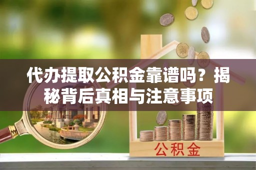 通化代办提取公积金靠谱吗？揭秘背后真相与注意事项