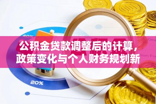通化公积金贷款调整后的计算，政策变化与个人财务规划新思路