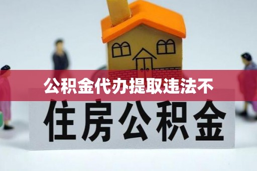 通化公积金代办提取违法不