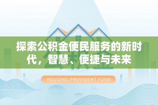 通化探索公积金便民服务的新时代，智慧、便捷与未来