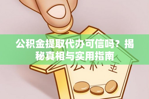 通化公积金提取代办可信吗？揭秘真相与实用指南