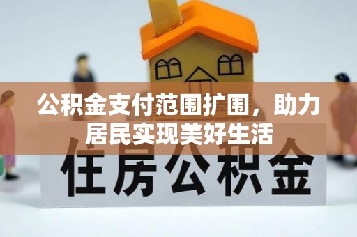 通化公积金支付范围扩围，助力居民实现美好生活