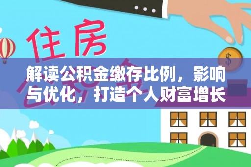 通化解读公积金缴存比例，影响与优化，打造个人财富增长新引擎