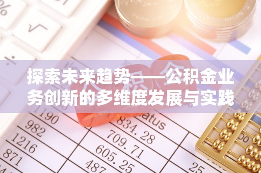 通化探索未来趋势——公积金业务创新的多维度发展与实践