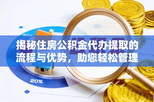 通化揭秘住房公积金代办提取的流程与优势，助您轻松管理资金