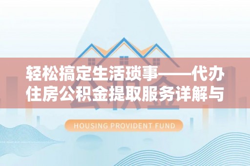 通化轻松搞定生活琐事——代办住房公积金提取服务详解与实用指南