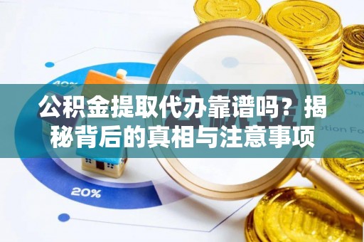 通化公积金提取代办靠谱吗？揭秘背后的真相与注意事项