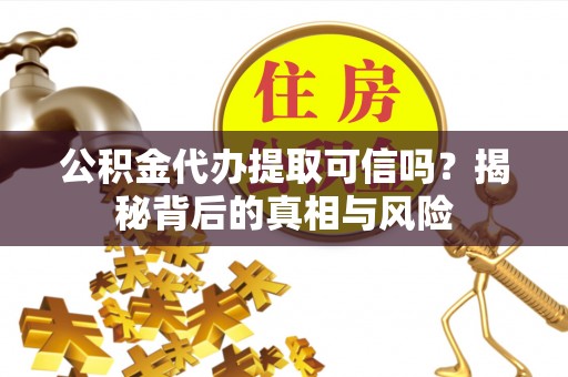 通化公积金代办提取可信吗？揭秘背后的真相与风险