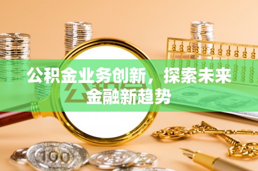 通化公积金业务创新，探索未来金融新趋势