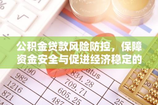 通化公积金贷款风险防控，保障资金安全与促进经济稳定的关键策略