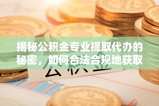 通化揭秘公积金专业提取代办的秘密，如何合法合规地获取你的住房基金？