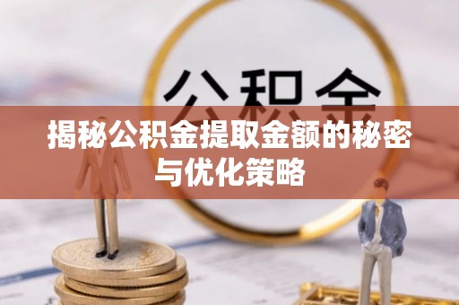 通化揭秘公积金提取金额的秘密与优化策略