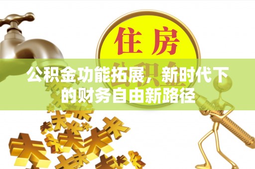 通化公积金功能拓展，新时代下的财务自由新路径
