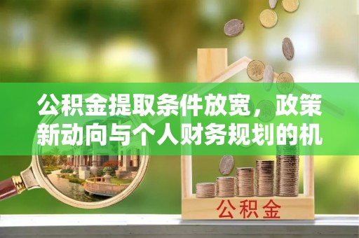 通化公积金提取条件放宽，政策新动向与个人财务规划的机遇