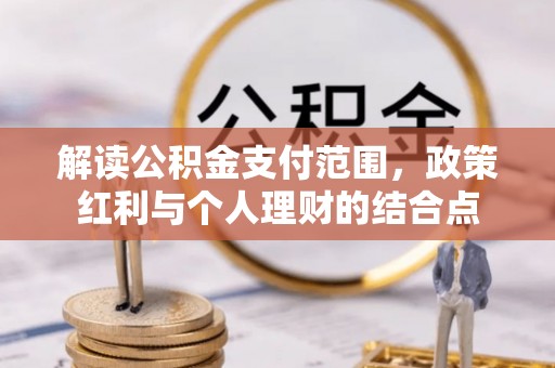 通化解读公积金支付范围，政策红利与个人理财的结合点