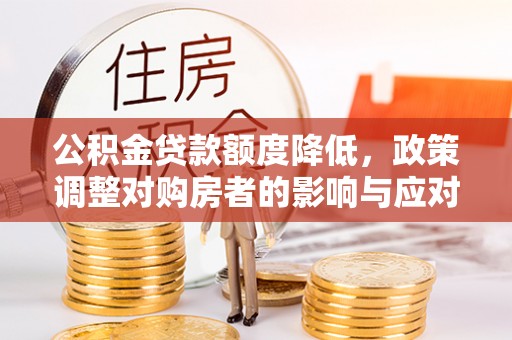 通化公积金贷款额度降低，政策调整对购房者的影响与应对策略