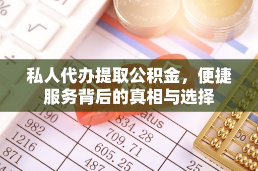 通化私人代办提取公积金，便捷服务背后的真相与选择