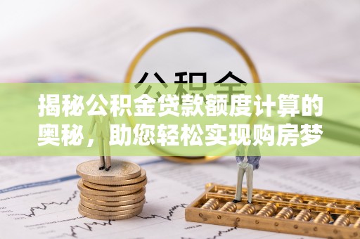 通化揭秘公积金贷款额度计算的奥秘，助您轻松实现购房梦想