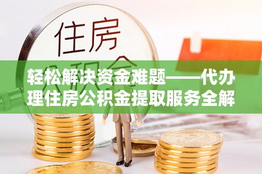 通化轻松解决资金难题——代办理住房公积金提取服务全解析