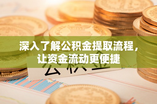 通化深入了解公积金提取流程，让资金流动更便捷